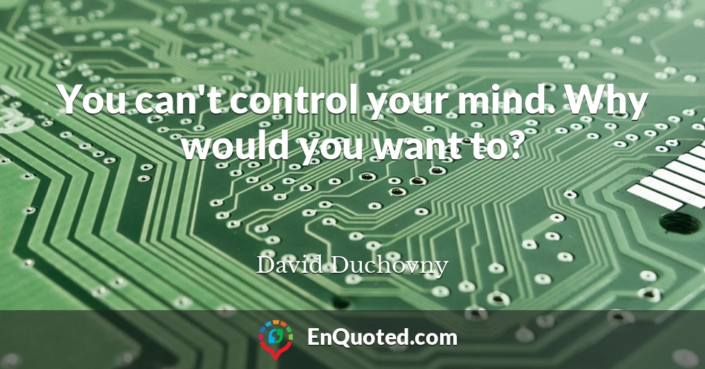 You can't control your mind. Why would you want to?