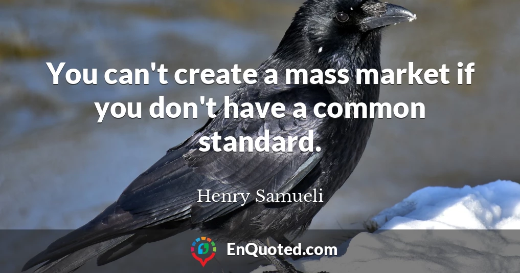 You can't create a mass market if you don't have a common standard.