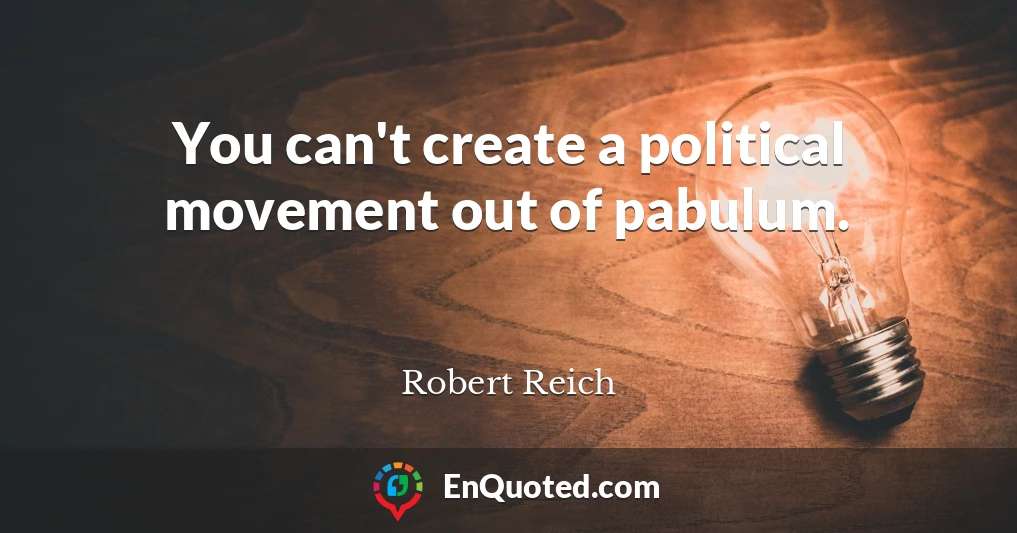 You can't create a political movement out of pabulum.
