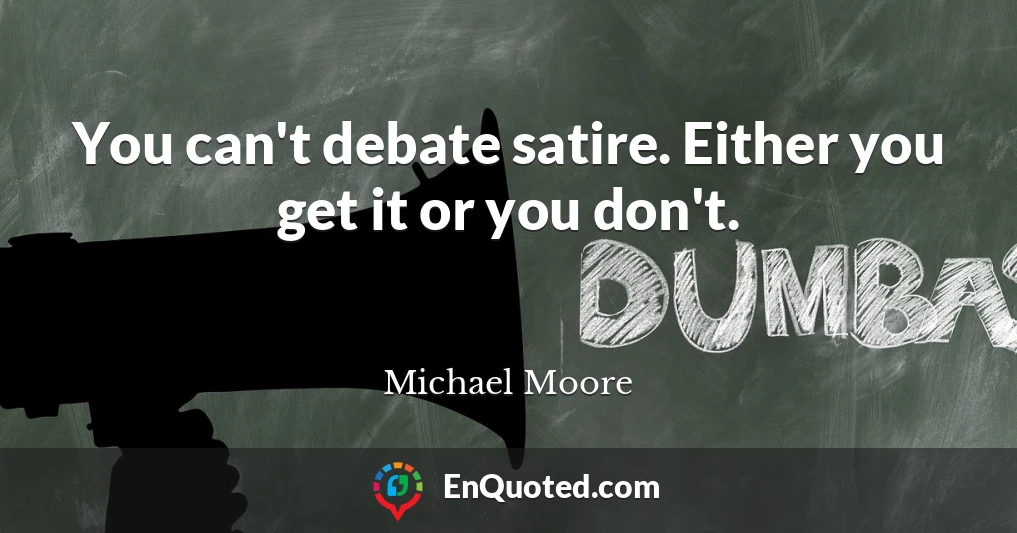 You can't debate satire. Either you get it or you don't.