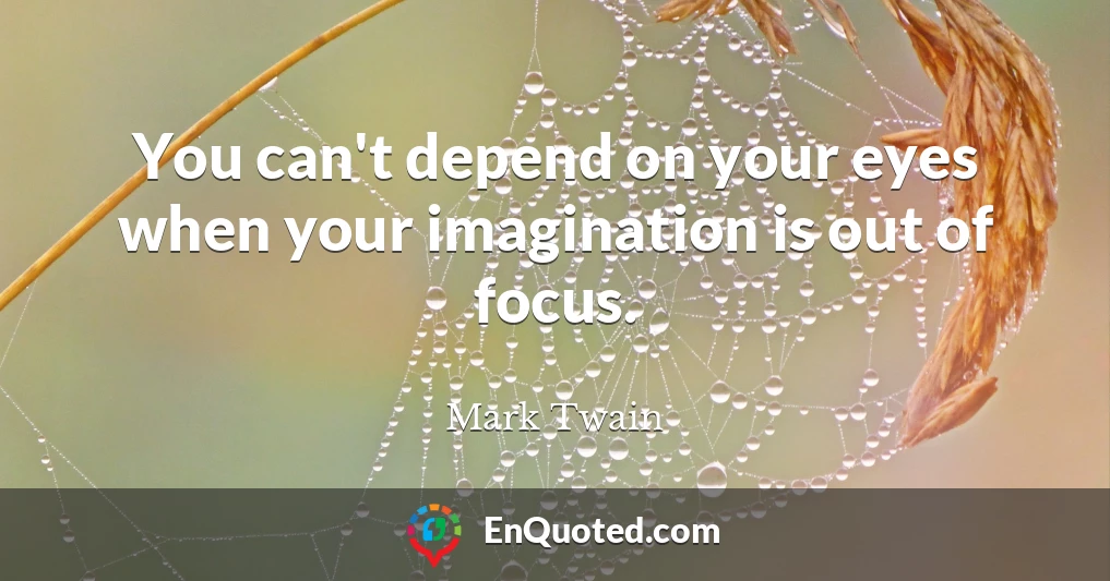 You can't depend on your eyes when your imagination is out of focus.