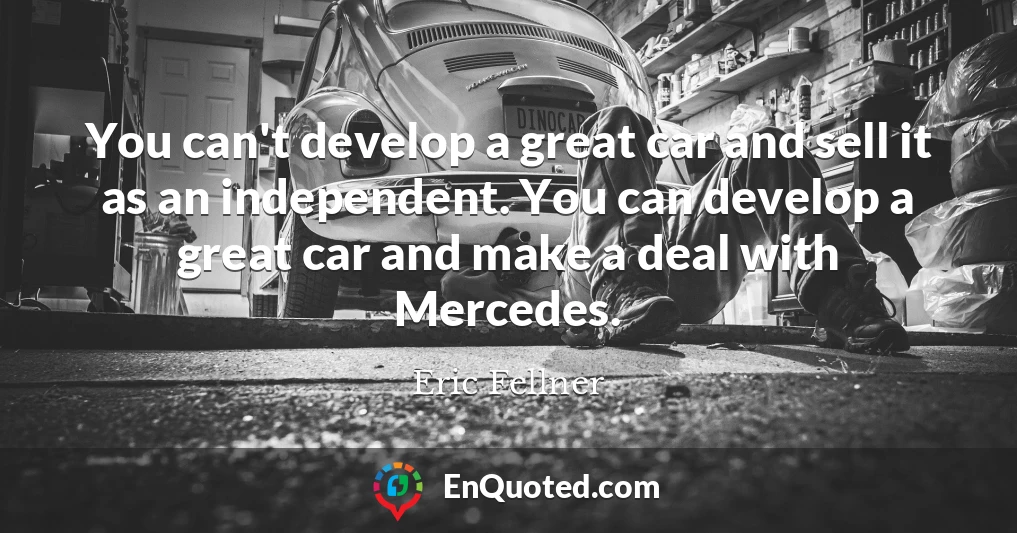 You can't develop a great car and sell it as an independent. You can develop a great car and make a deal with Mercedes.