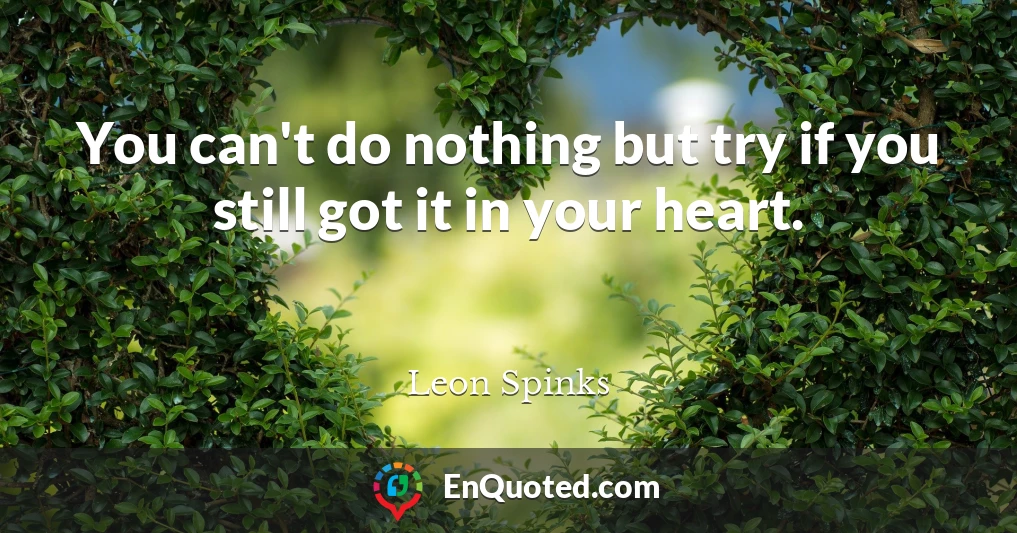 You can't do nothing but try if you still got it in your heart.