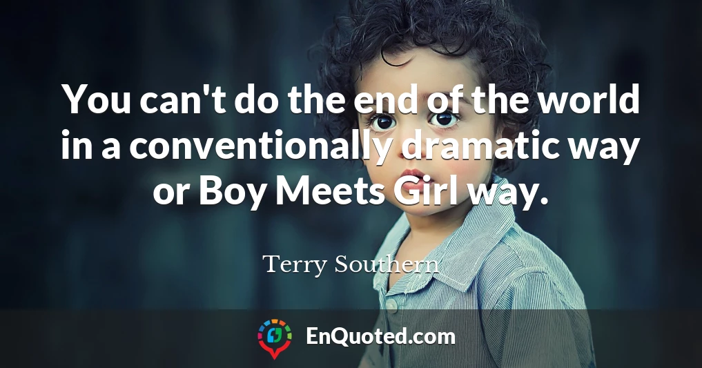 You can't do the end of the world in a conventionally dramatic way or Boy Meets Girl way.