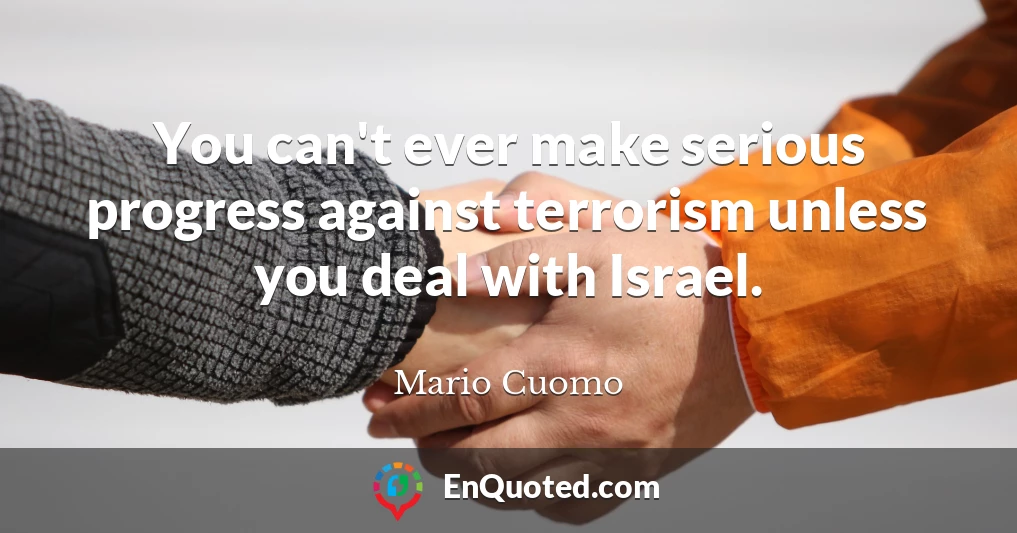 You can't ever make serious progress against terrorism unless you deal with Israel.