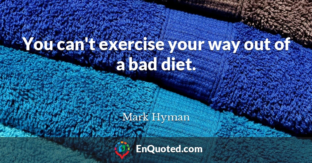 You can't exercise your way out of a bad diet.