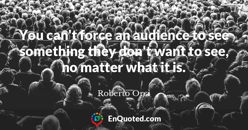 You can't force an audience to see something they don't want to see, no matter what it is.
