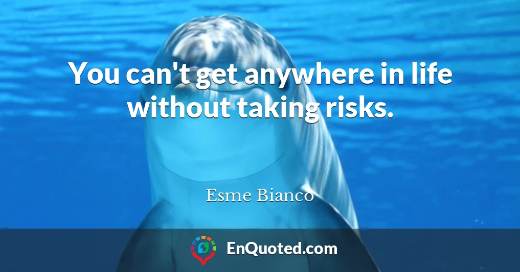 You can't get anywhere in life without taking risks.