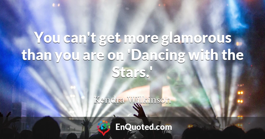 You can't get more glamorous than you are on 'Dancing with the Stars.'