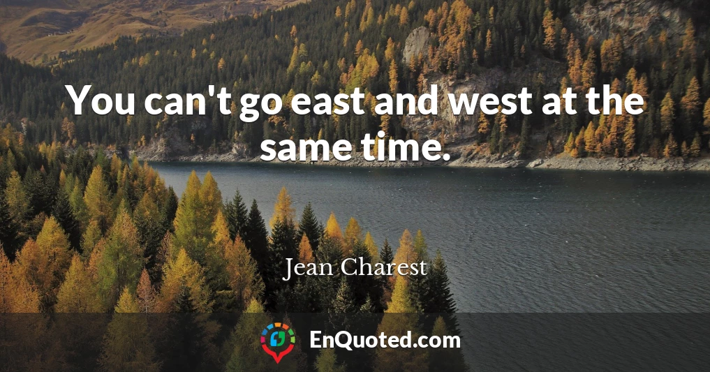 You can't go east and west at the same time.