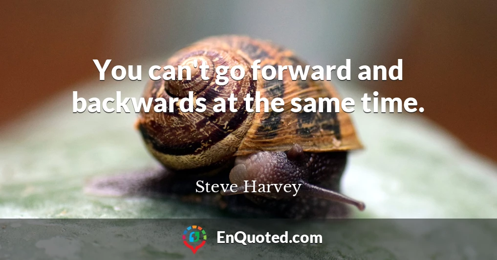 You can't go forward and backwards at the same time.