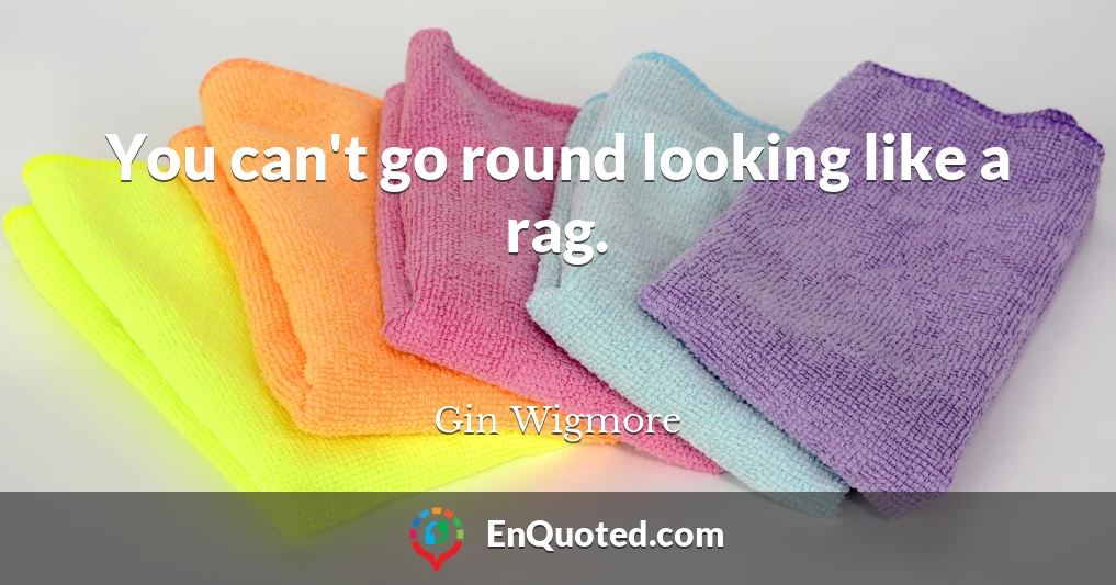 You can't go round looking like a rag.