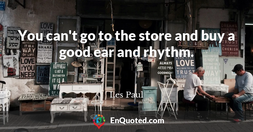 You can't go to the store and buy a good ear and rhythm.