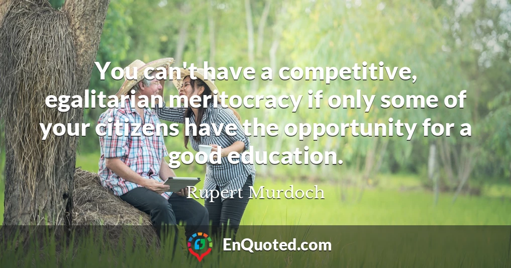 You can't have a competitive, egalitarian meritocracy if only some of your citizens have the opportunity for a good education.
