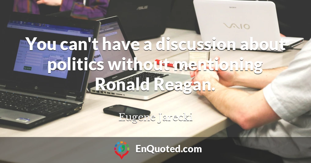 You can't have a discussion about politics without mentioning Ronald Reagan.