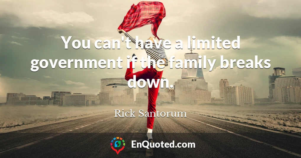 You can't have a limited government if the family breaks down.