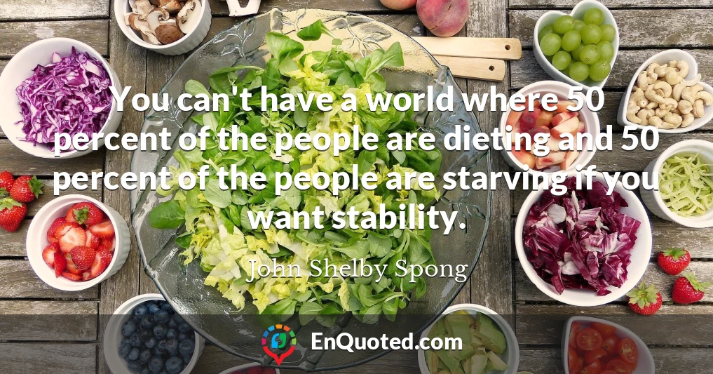 You can't have a world where 50 percent of the people are dieting and 50 percent of the people are starving if you want stability.