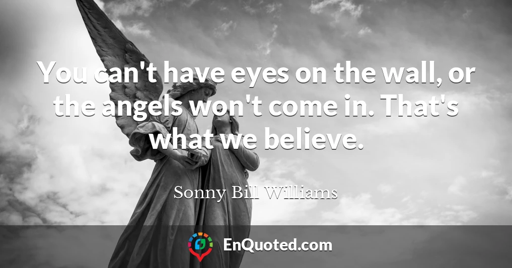 You can't have eyes on the wall, or the angels won't come in. That's what we believe.