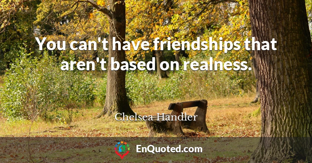 You can't have friendships that aren't based on realness.