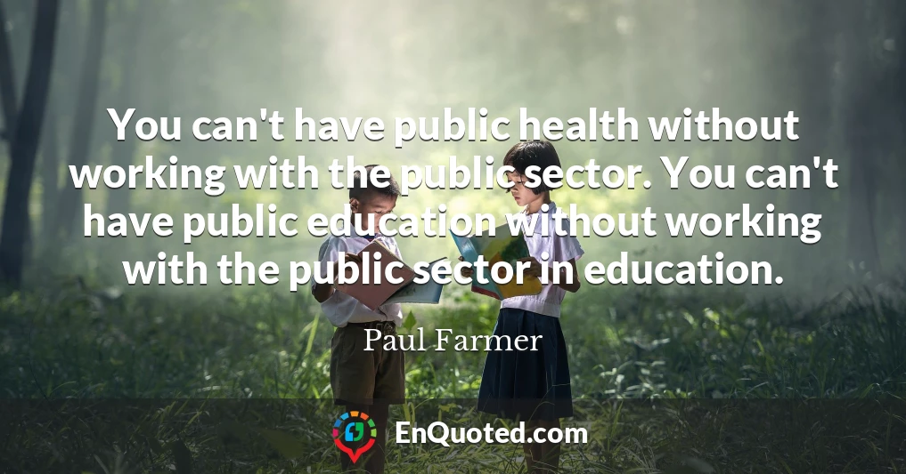 You can't have public health without working with the public sector. You can't have public education without working with the public sector in education.