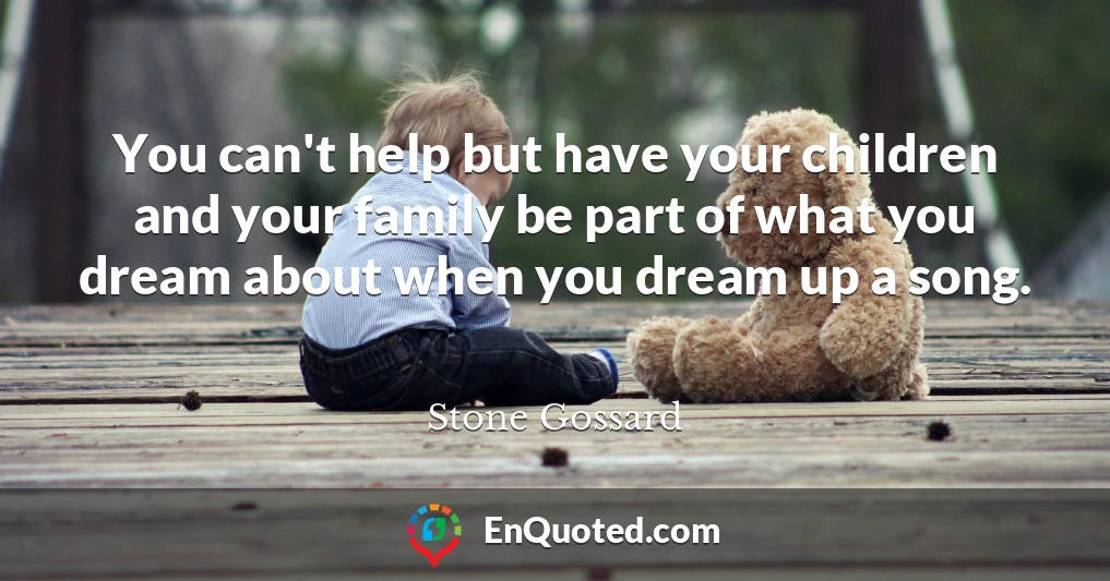 You can't help but have your children and your family be part of what you dream about when you dream up a song.