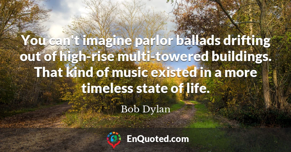 You can't imagine parlor ballads drifting out of high-rise multi-towered buildings. That kind of music existed in a more timeless state of life.