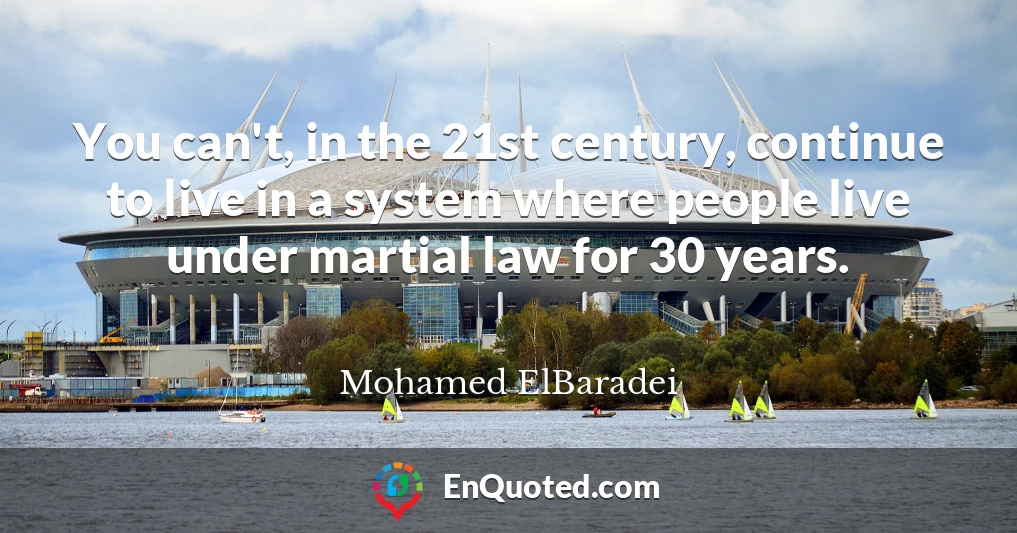 You can't, in the 21st century, continue to live in a system where people live under martial law for 30 years.