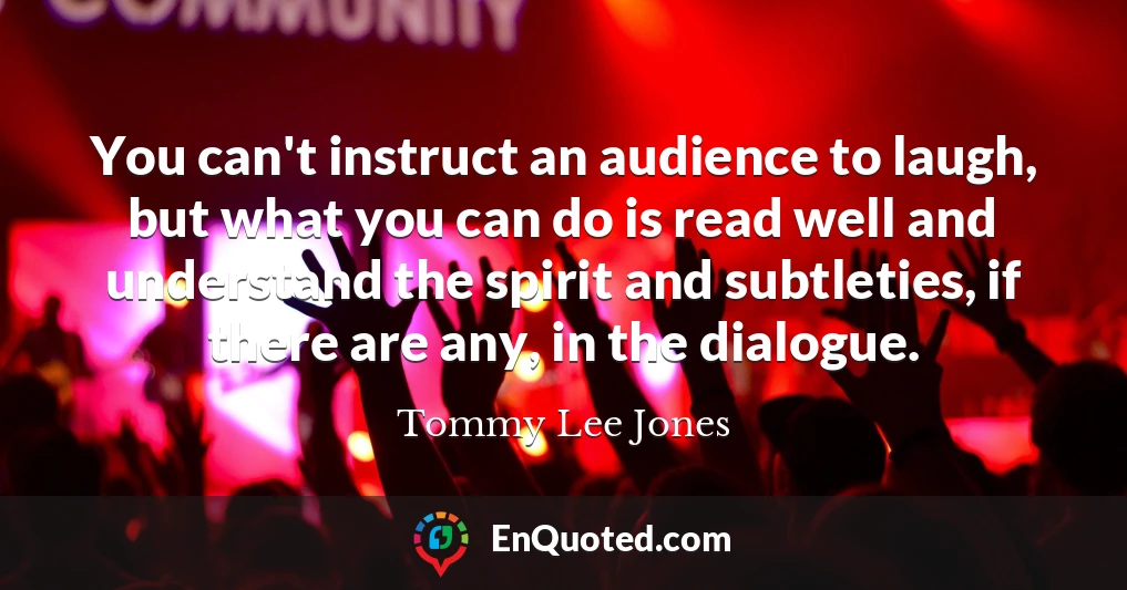 You can't instruct an audience to laugh, but what you can do is read well and understand the spirit and subtleties, if there are any, in the dialogue.