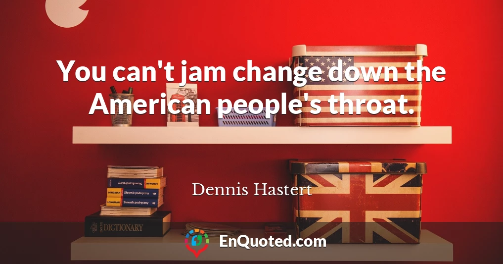 You can't jam change down the American people's throat.
