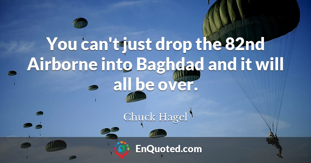 You can't just drop the 82nd Airborne into Baghdad and it will all be over.
