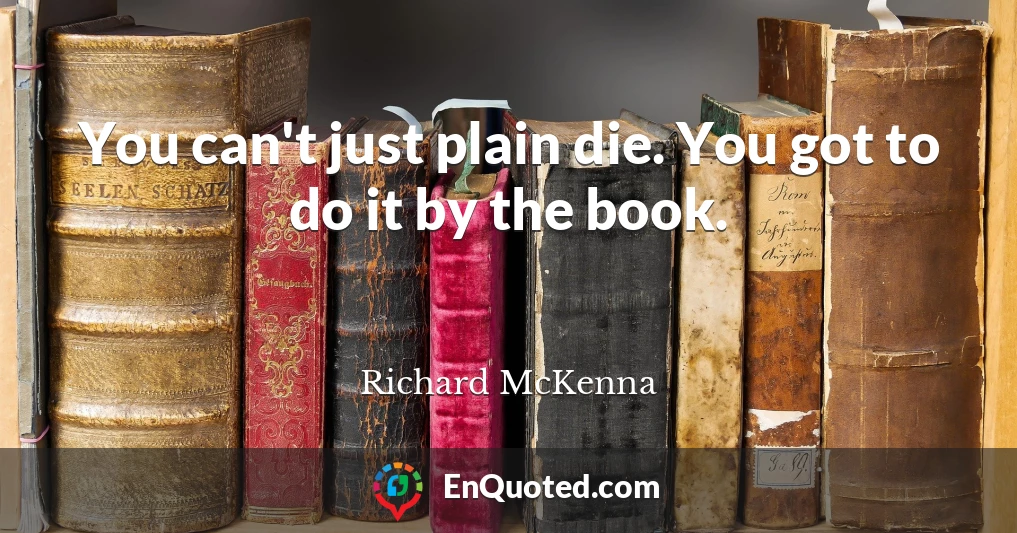 You can't just plain die. You got to do it by the book.