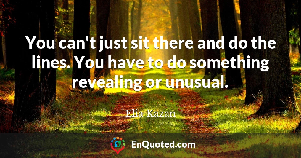 You can't just sit there and do the lines. You have to do something revealing or unusual.