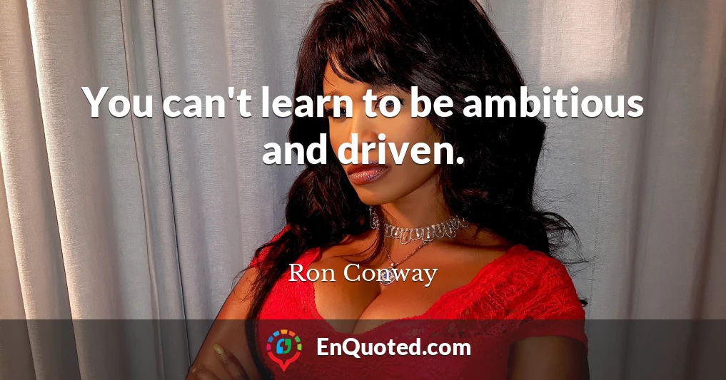 You can't learn to be ambitious and driven.