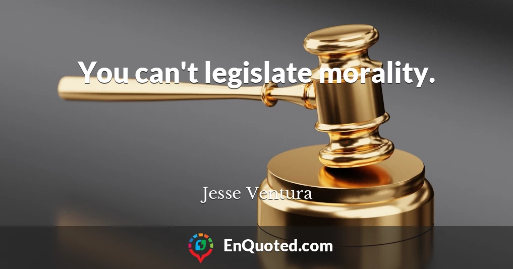You can't legislate morality.