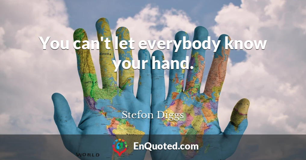You can't let everybody know your hand.