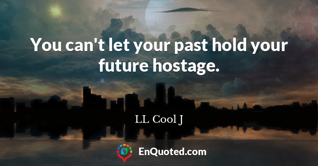 You can't let your past hold your future hostage.