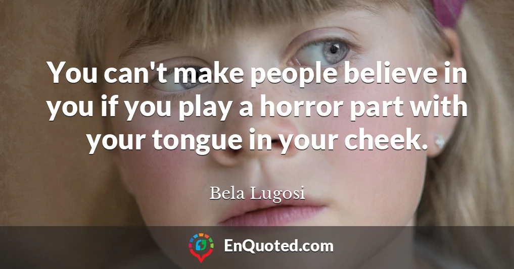 You can't make people believe in you if you play a horror part with your tongue in your cheek.