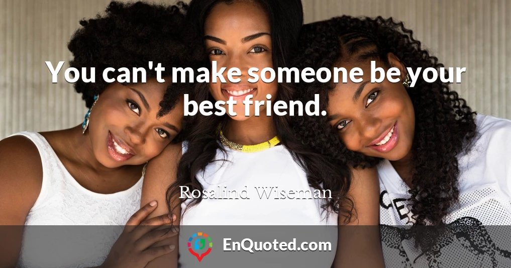You can't make someone be your best friend.