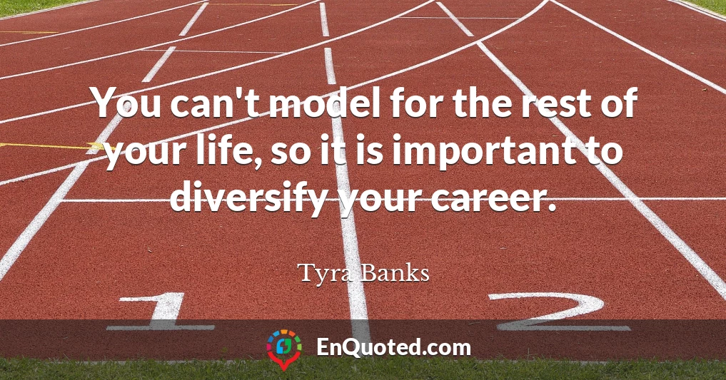 You can't model for the rest of your life, so it is important to diversify your career.