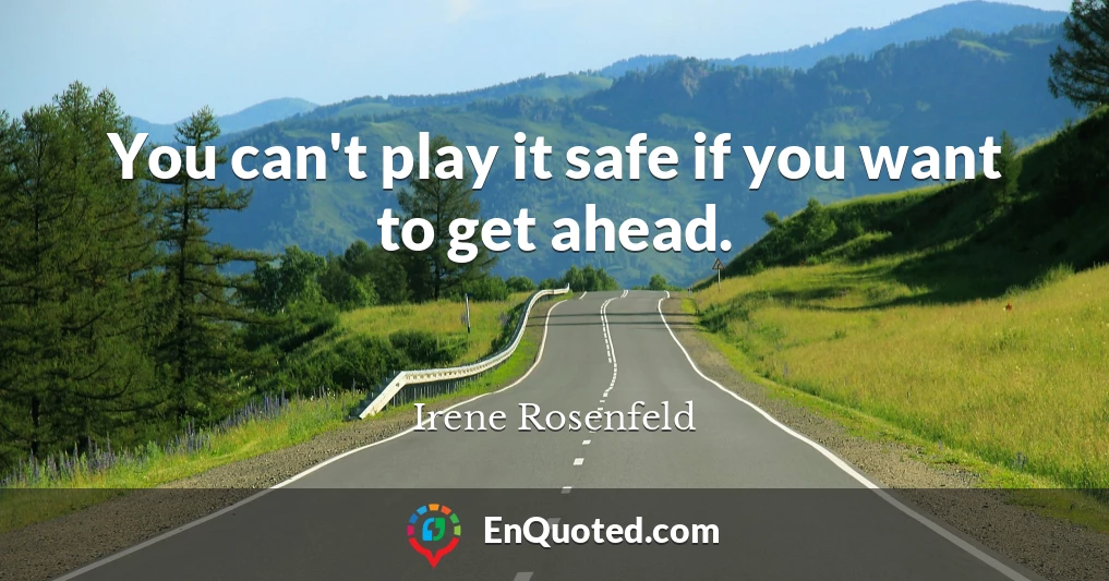 You can't play it safe if you want to get ahead.