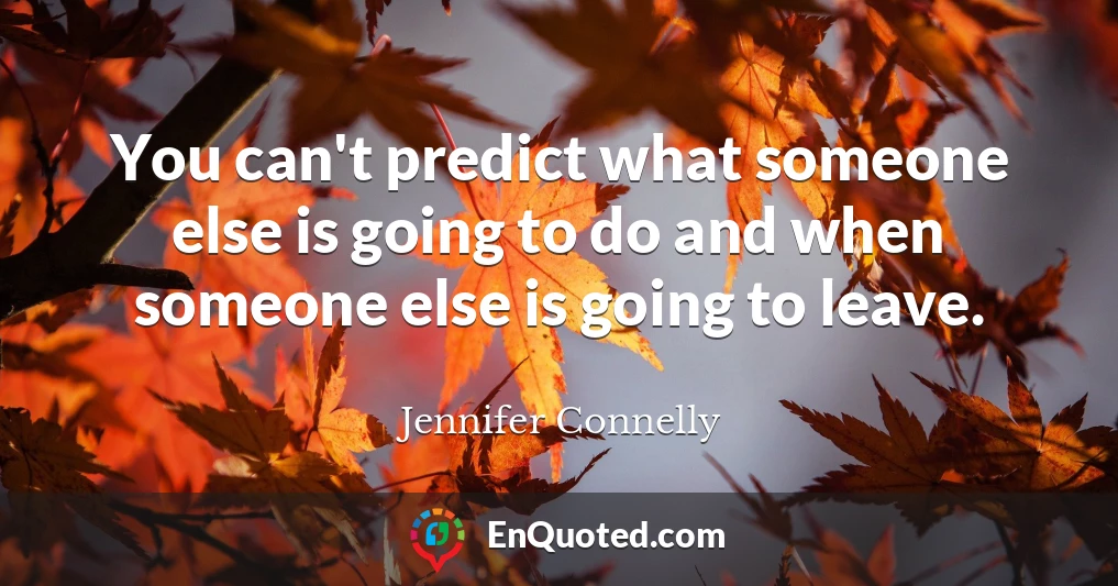 You can't predict what someone else is going to do and when someone else is going to leave.