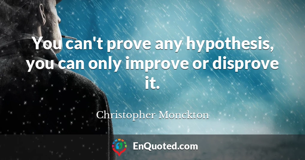 You can't prove any hypothesis, you can only improve or disprove it.