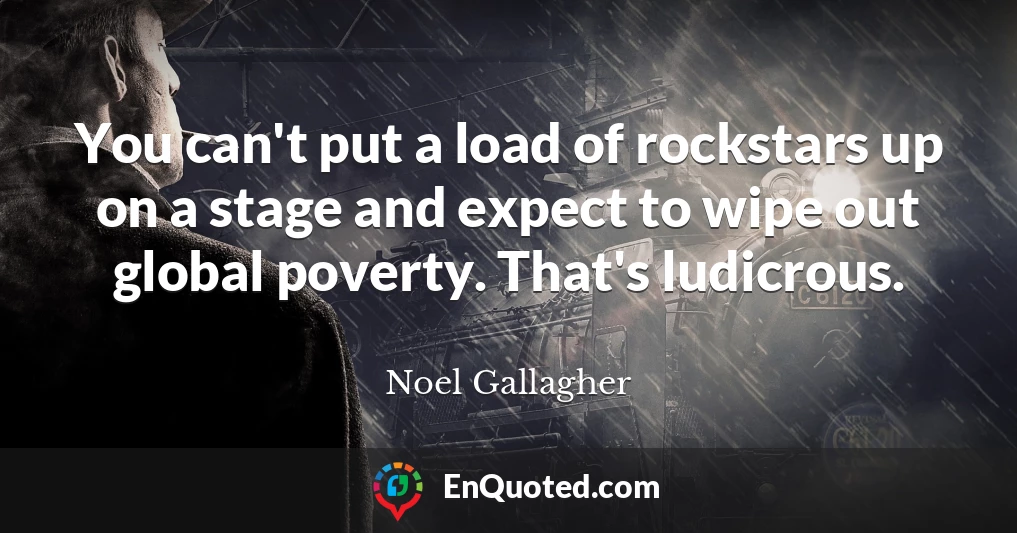 You can't put a load of rockstars up on a stage and expect to wipe out global poverty. That's ludicrous.