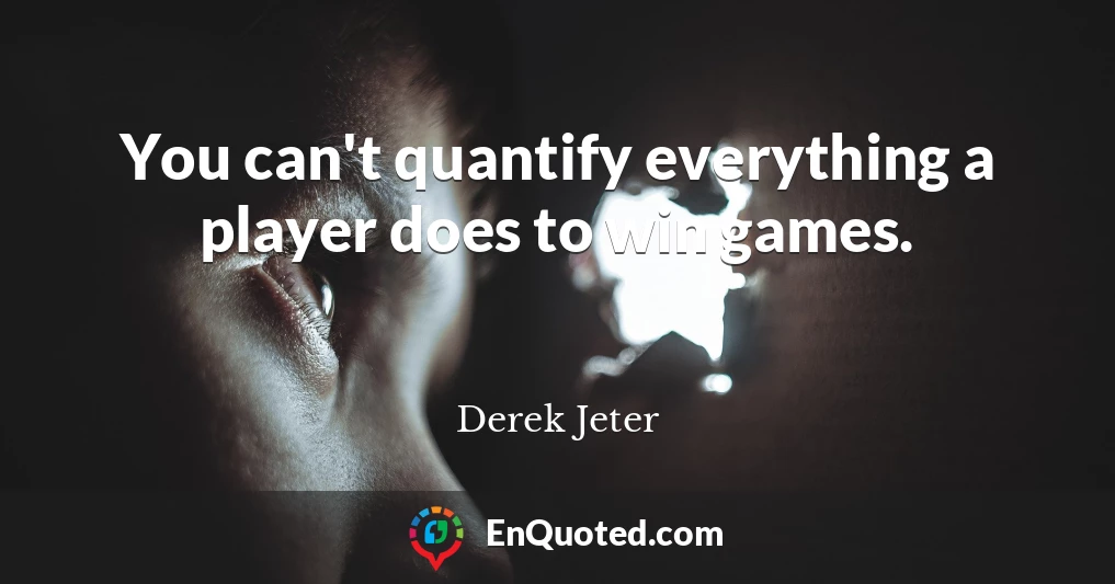 You can't quantify everything a player does to win games.