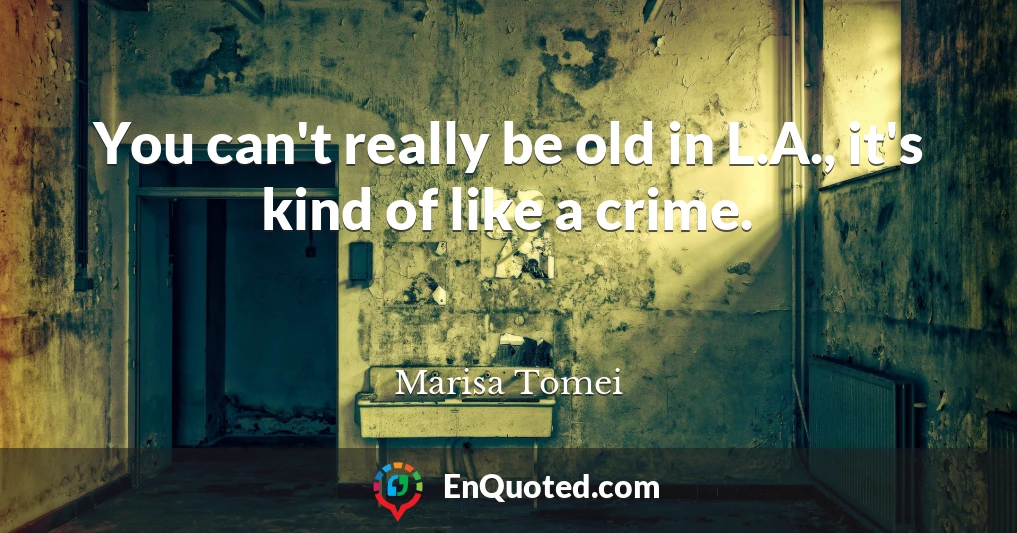 You can't really be old in L.A., it's kind of like a crime.