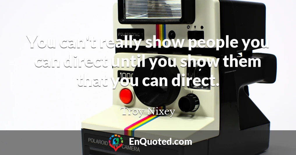 You can't really show people you can direct until you show them that you can direct.