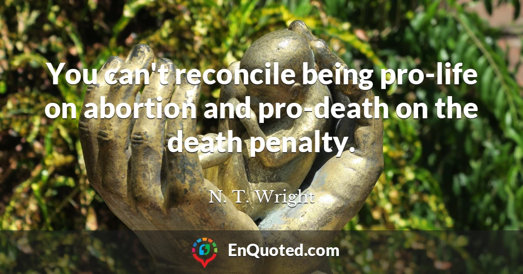 You can't reconcile being pro-life on abortion and pro-death on the death penalty.