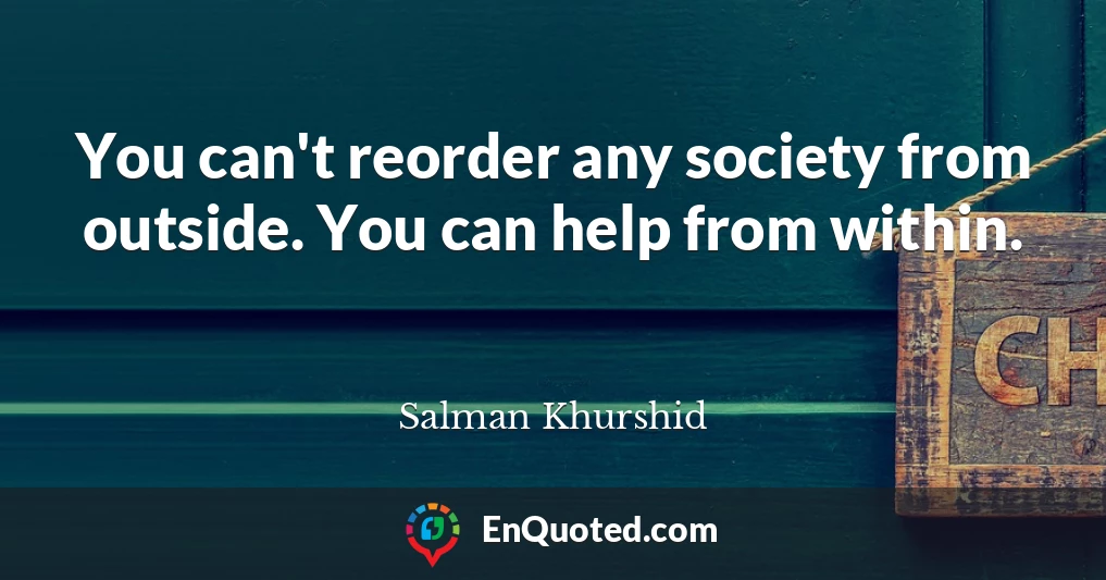 You can't reorder any society from outside. You can help from within.