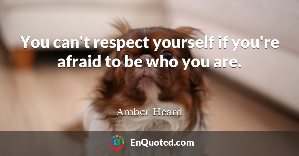 You can't respect yourself if you're afraid to be who you are.