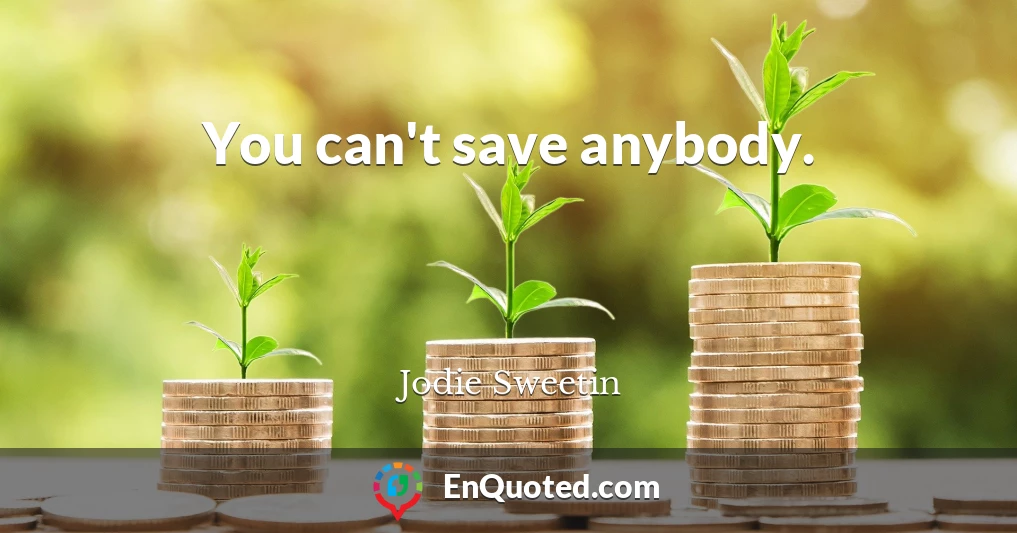 You can't save anybody.